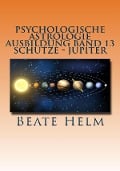 Psychologische Astrologie - Ausbildung Band 13: Schütze - Jupiter - Beate Helm