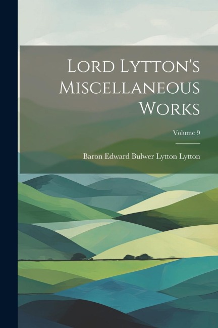 Lord Lytton's Miscellaneous Works; Volume 9 - Baron Edward Bulwer Lytton Lytton