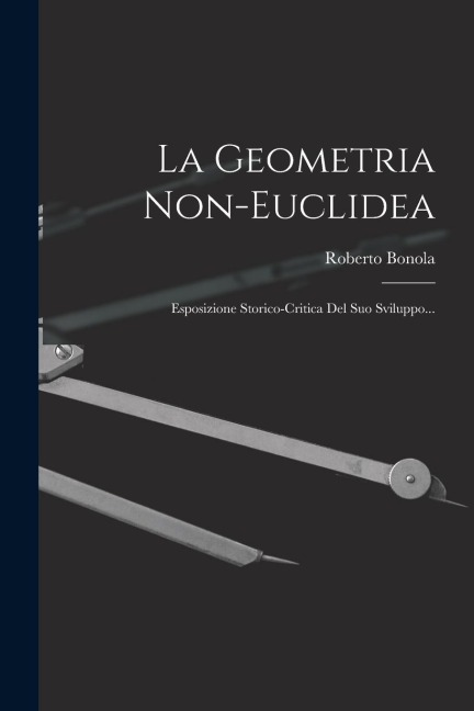 La Geometria Non-euclidea: Esposizione Storico-critica Del Suo Sviluppo... - Roberto Bonola