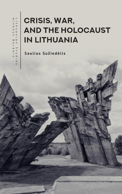 Crisis, War, and the Holocaust in Lithuania - Saulius Suziedelis