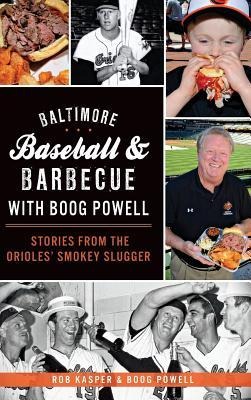 Baltimore Baseball & Barbecue with Boog Powell: Stories from the Orioles' Smokey Slugger - Rob Kasper, Boog Powell