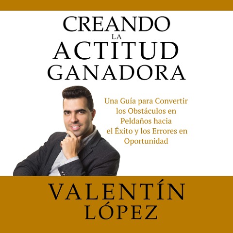 Creando La Actitud Ganadora - Valentín López, Valentín López