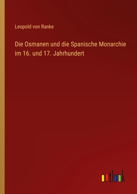 Die Osmanen und die Spanische Monarchie im 16. und 17. Jahrhundert - Leopold von Ranke