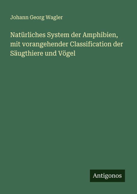 Natürliches System der Amphibien, mit vorangehender Classification der Säugthiere und Vögel - Johann Georg Wagler