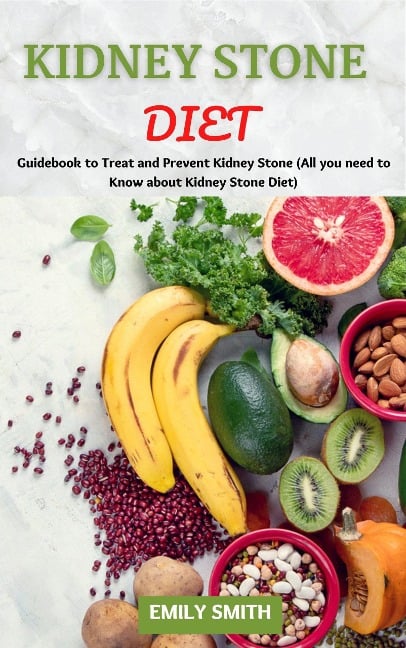 Kidney Stone Diet: Guidebook to Treat and Prevent Kidney Stone (All you Need to Know About Kidney Stone Diet) - Emily Smith