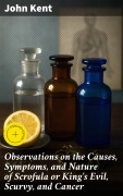 Cover-Bild zum Titel 'Observations on the Causes, Symptoms, and Nature of Scrofula or King's Evil, Scurvy, and Cancer' von 'John Kent'
