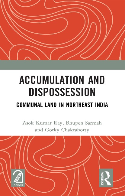 Accumulation and Dispossession - Asok Kumar Ray, Gorky Chakraborty, Bhupen Sarmah