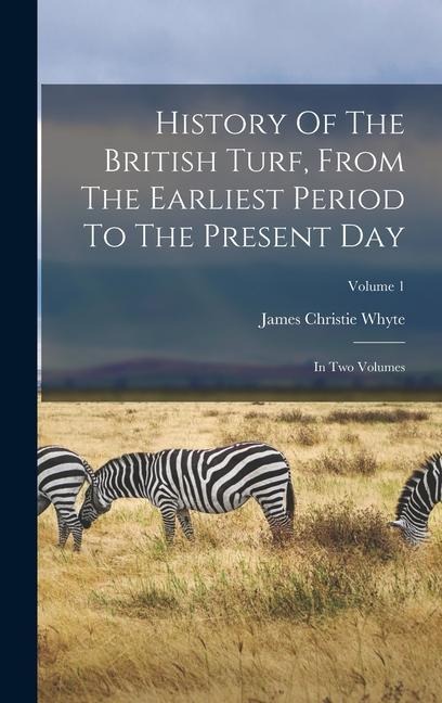 History Of The British Turf, From The Earliest Period To The Present Day: In Two Volumes; Volume 1 - James Christie Whyte