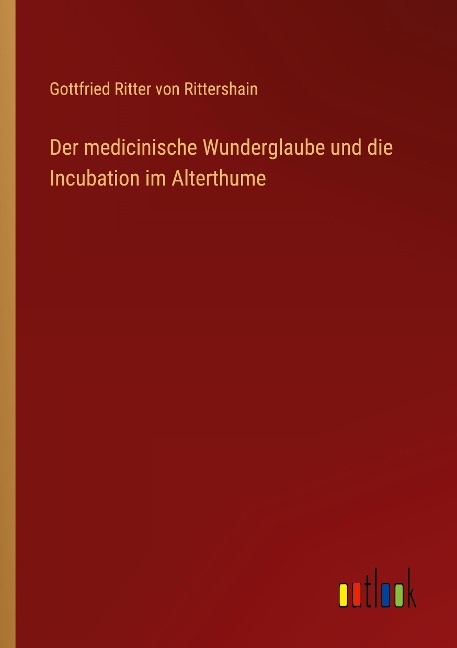 Der medicinische Wunderglaube und die Incubation im Alterthume - Gottfried Ritter Von Rittershain