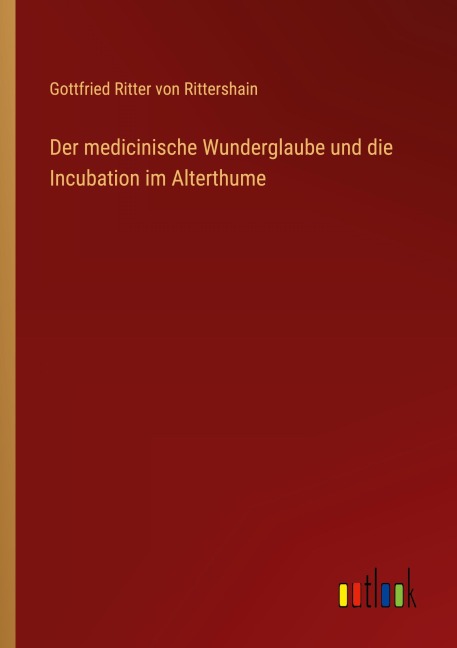 Der medicinische Wunderglaube und die Incubation im Alterthume - Gottfried Ritter Von Rittershain