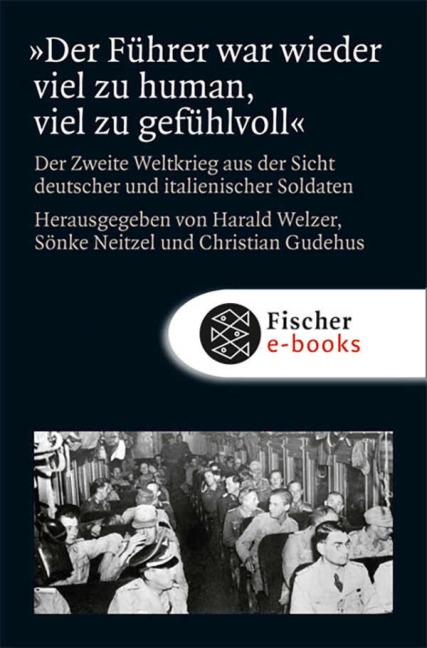 »Der Führer war wieder viel zu human, viel zu gefühlvoll!« - Harald Welzer, Sönke Neitzel, Christian Gudehus