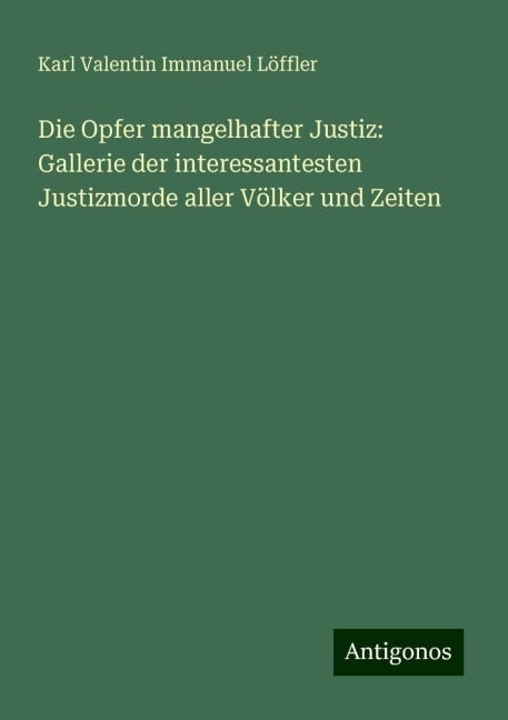 Die Opfer mangelhafter Justiz: Gallerie der interessantesten Justizmorde aller Völker und Zeiten - Karl Valentin Immanuel Löffler