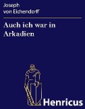 Cover-Bild zum Titel 'Auch ich war in Arkadien' von 'Joseph von Eichendorff'