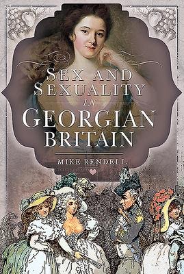 Sex and Sexuality in Georgian Britain - Mike Rendell