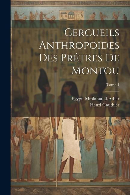 Cercueils anthropoïdes des prêtres de Montou; Tome 1 - Henri Gauthier