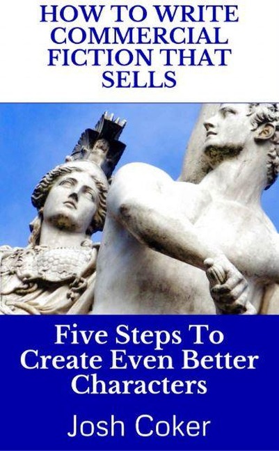 How To Write Commercial Fiction That Sells: Five Steps To Create Even Better Characters (The Modern Monomyth, #2) - Josh Coker