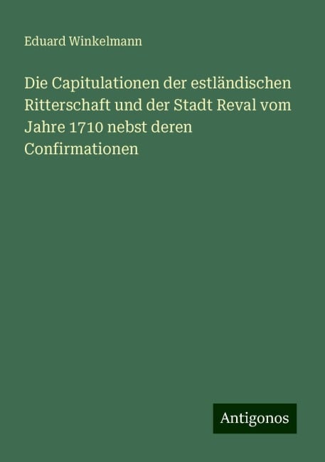 Die Capitulationen der estländischen Ritterschaft und der Stadt Reval vom Jahre 1710 nebst deren Confirmationen - Eduard Winkelmann