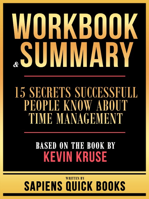 Workbook & Summary - 15 Secrets Successfull People Know About Time Management - Based On The Book By Kevin Kruse - Sapiens Quick Books, Sapiens Quick Books