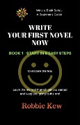 Cover-Bild zum Titel 'Write Your First Novel Now. Book 1 - Start in 6 Easy Steps (Write A Book Series. A Beginner's Guide, #1)' von 'Robbie Kew'
