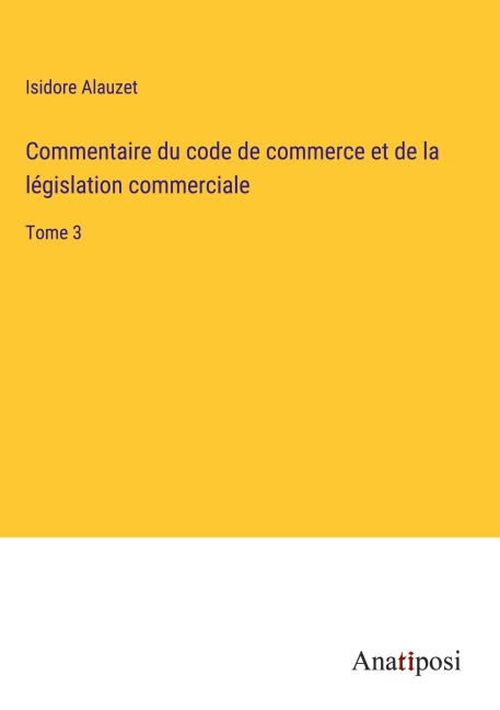 Commentaire du code de commerce et de la législation commerciale - Isidore Alauzet