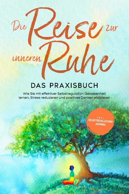 Die Reise zur inneren Ruhe - Das Praxisbuch: Wie Sie mit effektiver Selbstregulation Gelassenheit lernen, Stress reduzieren und positives Denken etablieren - inkl. Selbstregulations-Journal - Alexander Pipetz