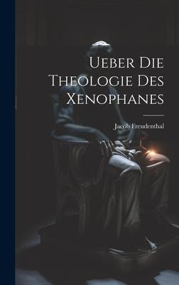 Ueber Die Theologie Des Xenophanes - Jacob Freudenthal