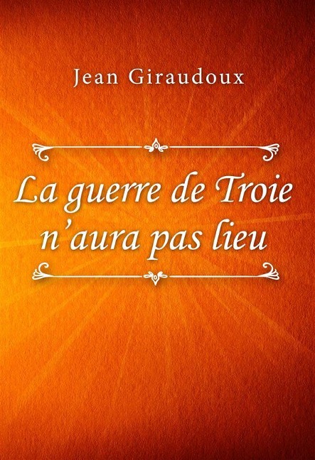 La guerre de Troie n'aura pas lieu - Jean Giraudoux