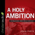 A Holy Ambition: To Preach Where Christ Has Not Been Named (Second Revised Edition) - John Piper