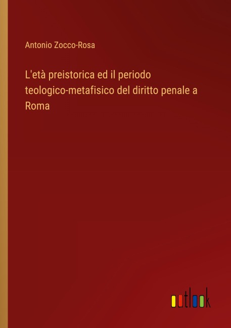 L'età preistorica ed il periodo teologico-metafisico del diritto penale a Roma - Antonio Zocco-Rosa