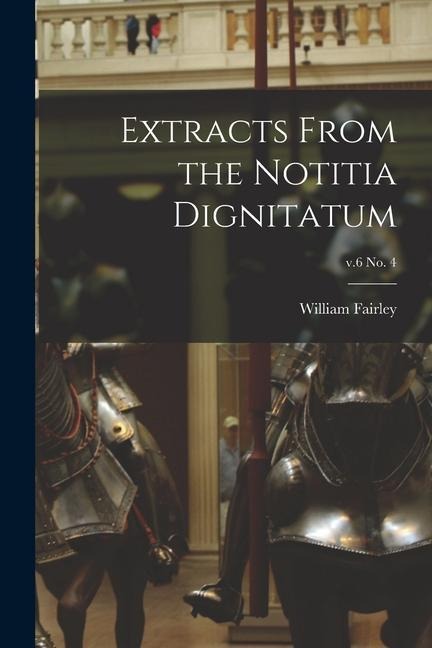 Extracts From the Notitia Dignitatum; v.6 no. 4 - William Fairley