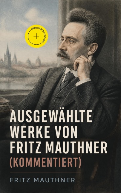 Ausgewählte Werke von Fritz Mauthner (Kommentiert) - Fritz Mauthner