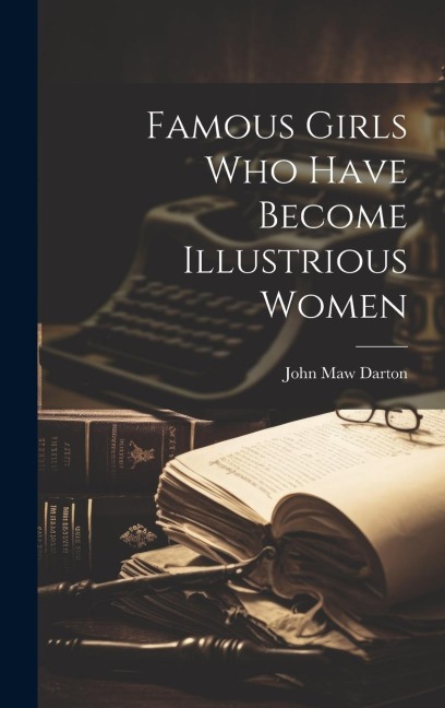 Famous Girls Who Have Become Illustrious Women - John Maw Darton