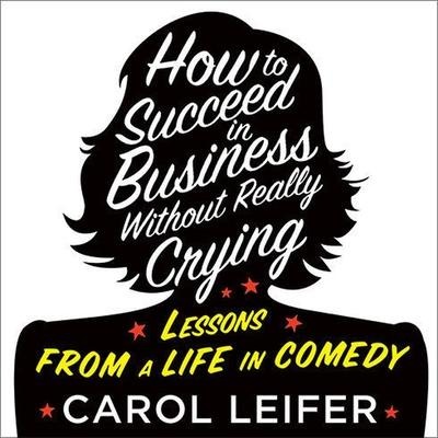 How to Succeed in Business Without Really Crying Lib/E - Carol Leifer