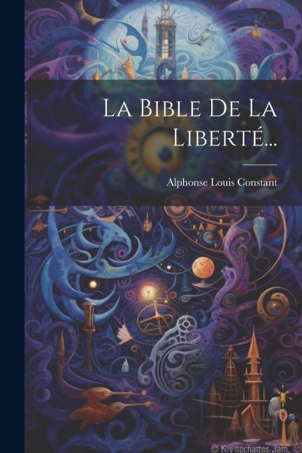 La Bible De La Liberté... - Alphonse Louis Constant