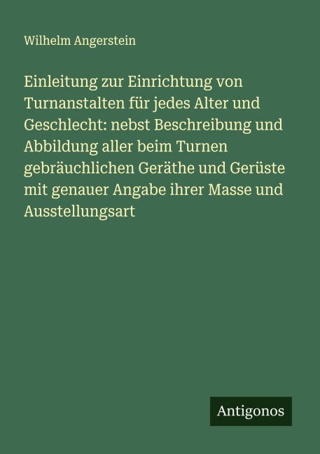 Einleitung zur Einrichtung von Turnanstalten für jedes Alter und Geschlecht: nebst Beschreibung und Abbildung aller beim Turnen gebräuchlichen Geräthe und Gerüste mit genauer Angabe ihrer Masse und Ausstellungsart - Wilhelm Angerstein