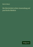 Die Electricitat in ihrer Anwendung auf practische Medicin - Moritz Meyer