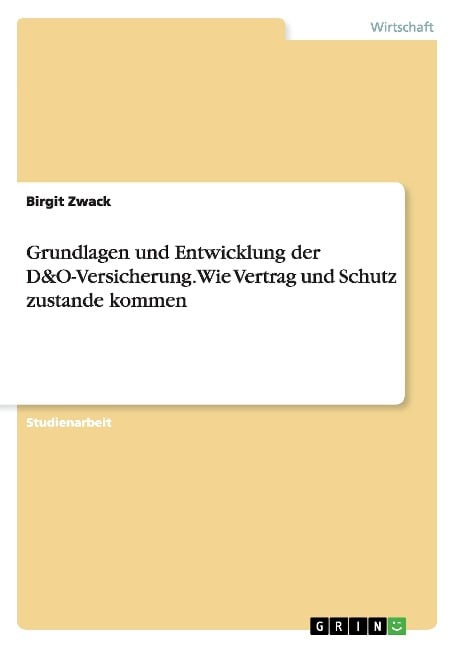 Grundlagen und Entwicklung der D&O-Versicherung. Wie Vertrag und Schutz zustande kommen - Birgit Zwack