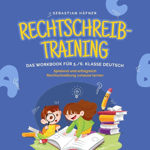 Rechtschreibtraining - Das Workbook für 5. / 6. Klasse Deutsch: Spielend und erfolgreich Rechtschreibung zuhause lernen - inkl. 3 Wochen Übungsplan, 5-Minuten-Diktaten & gratis Audio-Dateien - Sebastian Häfner