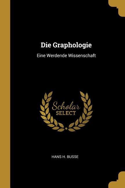 Die Graphologie: Eine Werdende Wissenschaft - Hans H. Busse