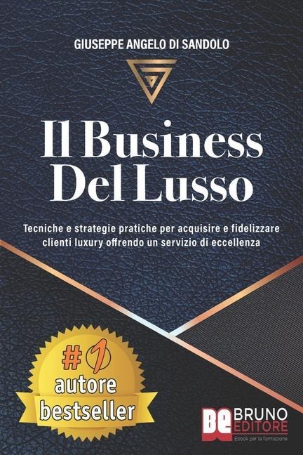 Il Business Del Lusso: Tecniche e Strategie Pratiche Per Acquisire e Fidelizzare Clienti Luxury Offrendo Un Servizio Di Eccellenza - Giuseppe Angelo Di Sandolo