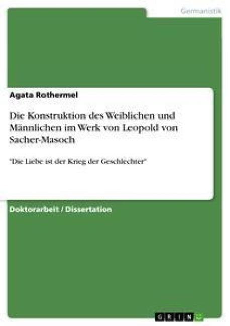 Die Konstruktion des Weiblichen und Männlichen im Werk von Leopold von Sacher-Masoch - Agata Rothermel