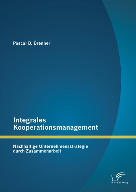 Integrales Kooperationsmanagement: Nachhaltige Untermehmensstrategie durch Zusammenarbeit - Pascal D. Brenner