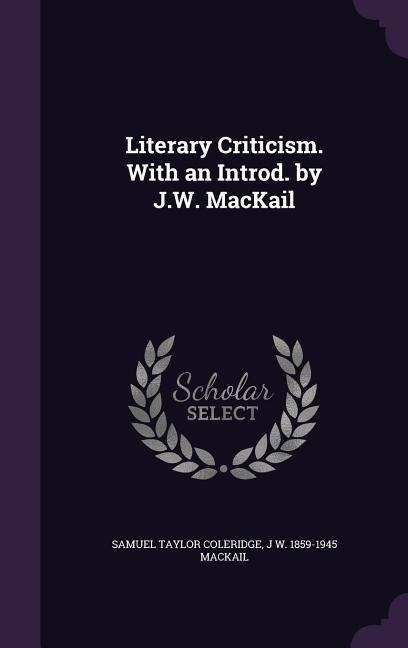 Literary Criticism. With an Introd. by J.W. MacKail - Samuel Taylor Coleridge, J. W. Mackail