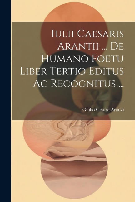 Iulii Caesaris Arantii ... De Humano Foetu Liber Tertio Editus Ac Recognitus ... - 