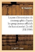 Leçons Élémentaires de Cosmographie Rédigées d'Après Les Programmes Officiels Du: Baccalauréat Ès Sciences Et Du Baccalauréat Ès Lettres, Par M. l'Abb - Reydellet