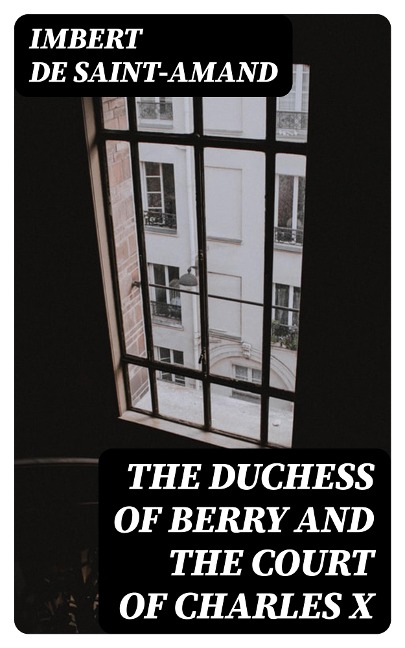 The Duchess of Berry and the Court of Charles X - Imbert De Saint-Amand