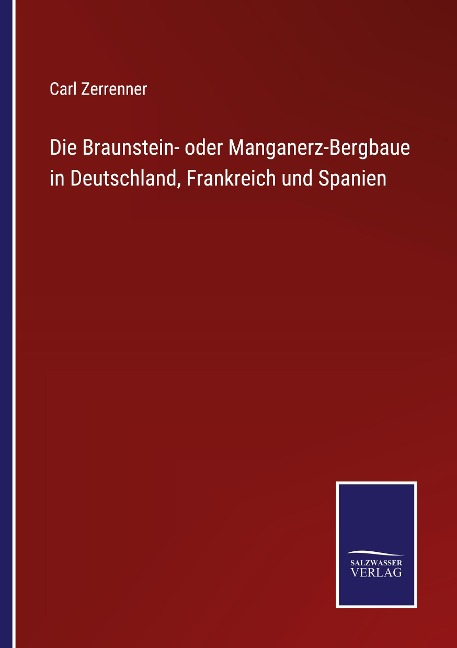 Die Braunstein- oder Manganerz-Bergbaue in Deutschland, Frankreich und Spanien - Carl Zerrenner