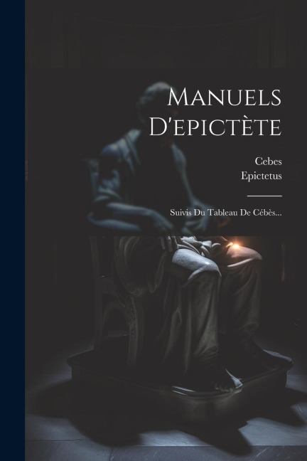 Manuels D'epictète: Suivis Du Tableau De Cébès... - Cebes