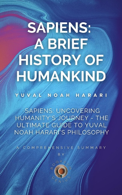 Sapiens: Uncovering Humanity's Journey - The Ultimate Guide to Yuval Noah Harari's Philosophy - BookSum Genius