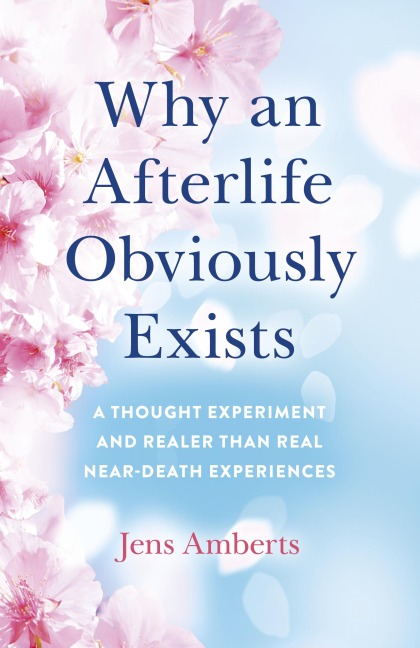 Why an Afterlife Obviously Exists - Jens Amberts